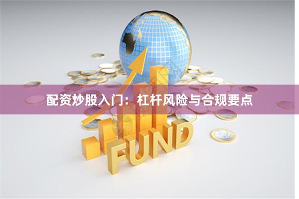 配资炒股入门：杠杆风险与合规要点