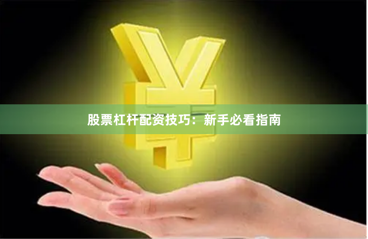 股票杠杆配资技巧：新手必看指南