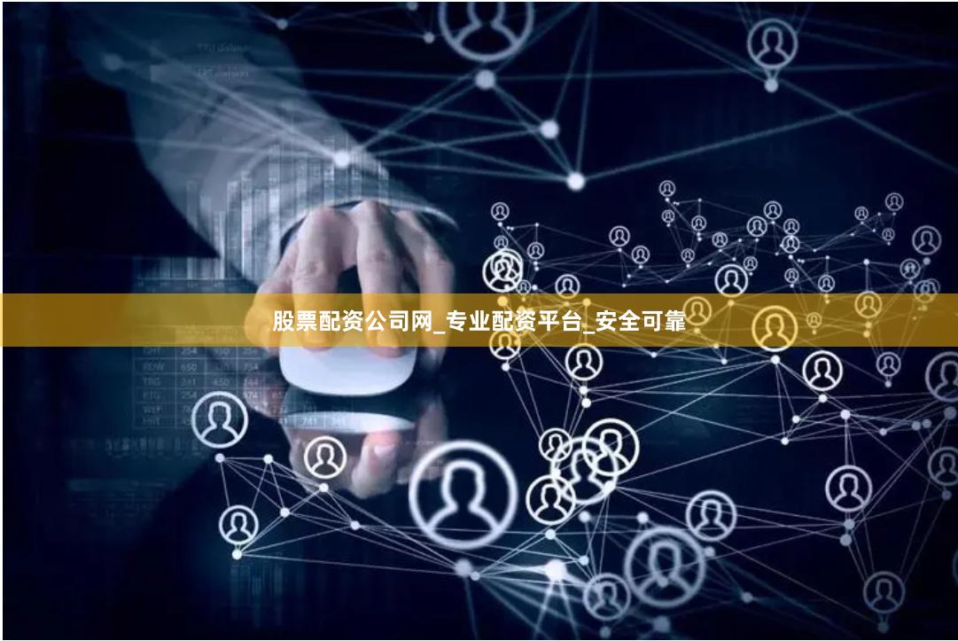 股票配资公司网_专业配资平台_安全可靠