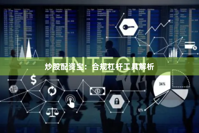 炒股配资宝：合规杠杆工具解析