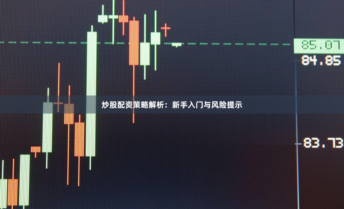 炒股配资策略解析：新手入门与风险提示
