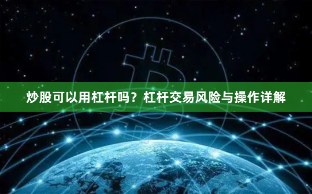 炒股可以用杠杆吗？杠杆交易风险与操作详解