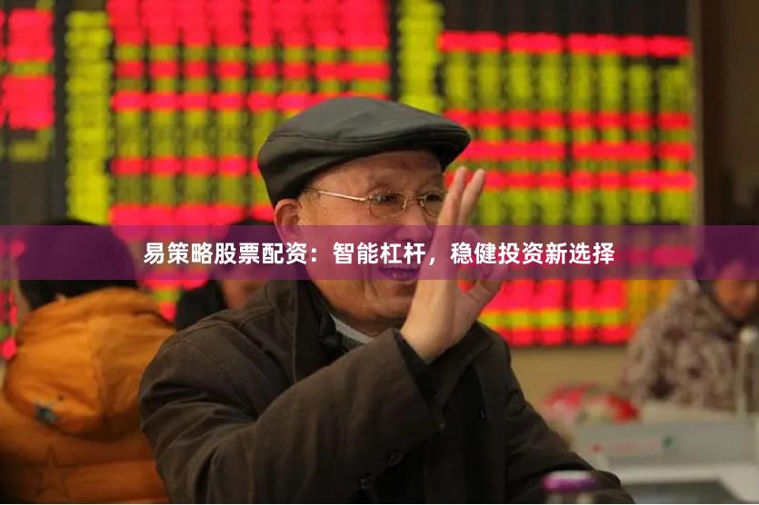 易策略股票配资：智能杠杆，稳健投资新选择