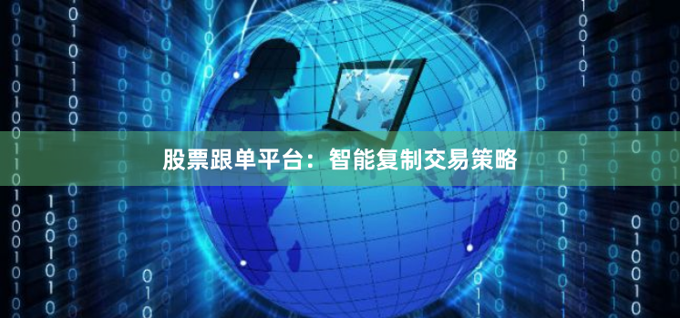 股票跟单平台：智能复制交易策略