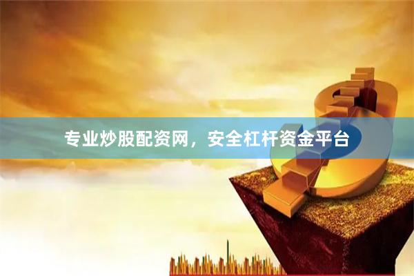 专业炒股配资网，安全杠杆资金平台