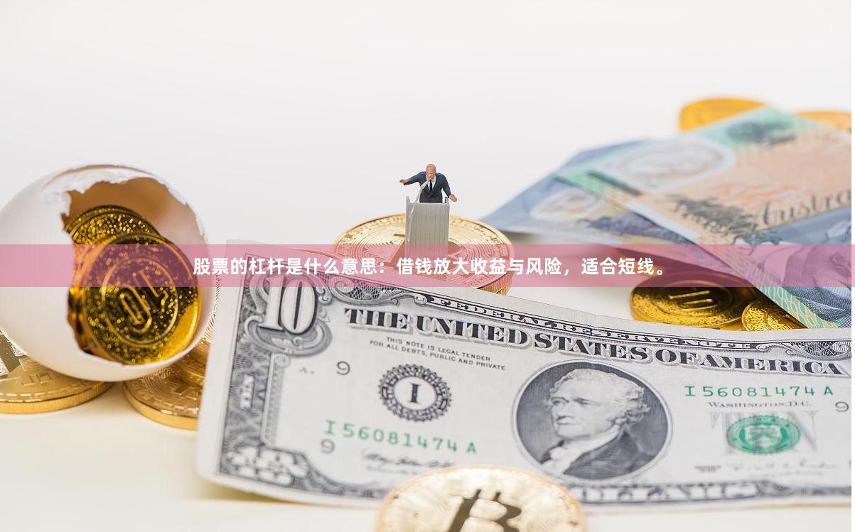 股票的杠杆是什么意思：借钱放大收益与风险，适合短线。