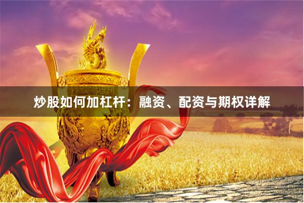 炒股如何加杠杆：融资、配资与期权详解