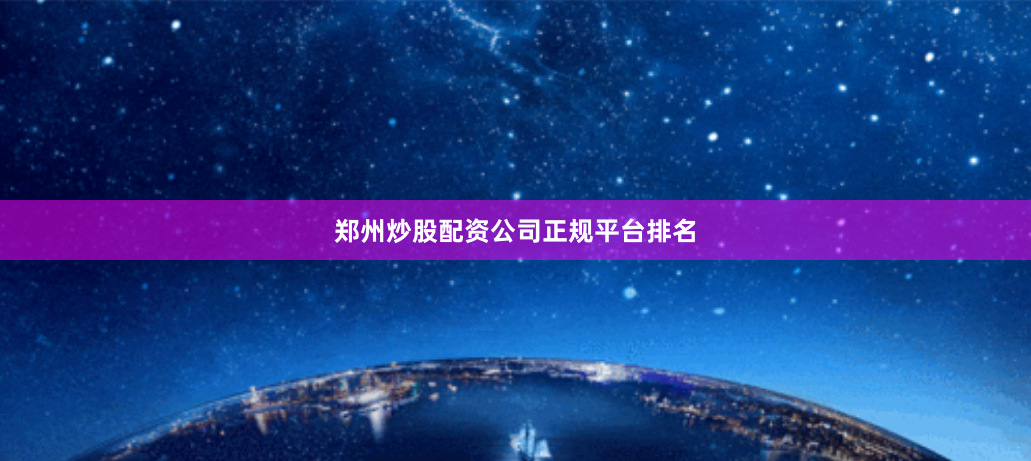 郑州炒股配资公司正规平台排名