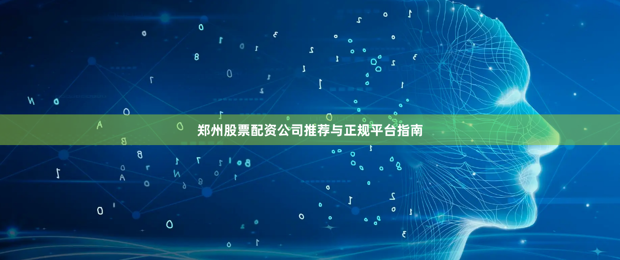 郑州股票配资公司推荐与正规平台指南