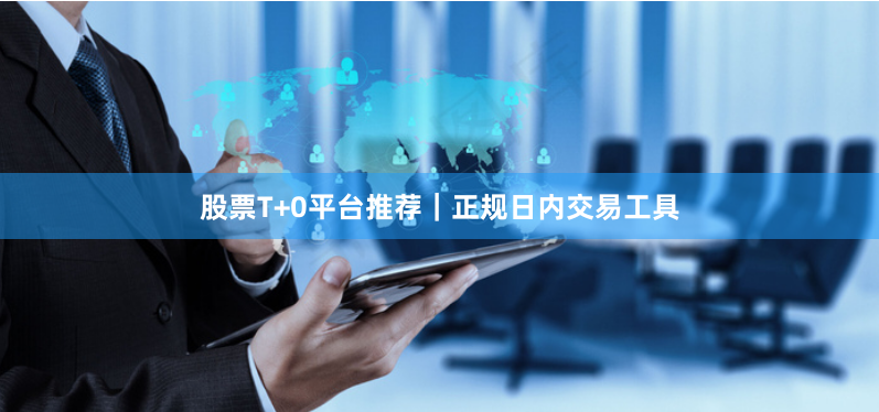 股票T+0平台推荐｜正规日内交易工具