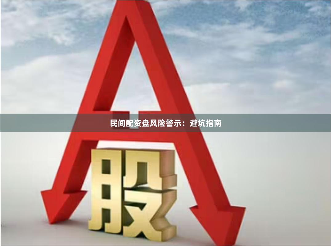 民间配资盘风险警示：避坑指南