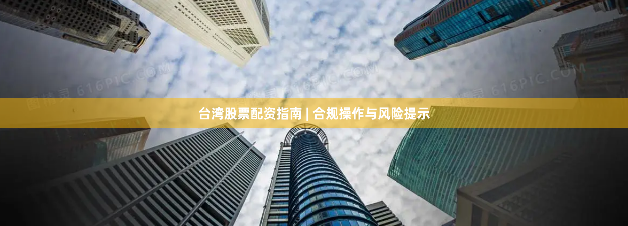 台湾股票配资指南 | 合规操作与风险提示