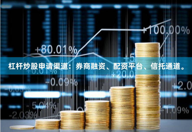 杠杆炒股申请渠道：券商融资、配资平台、信托通道。