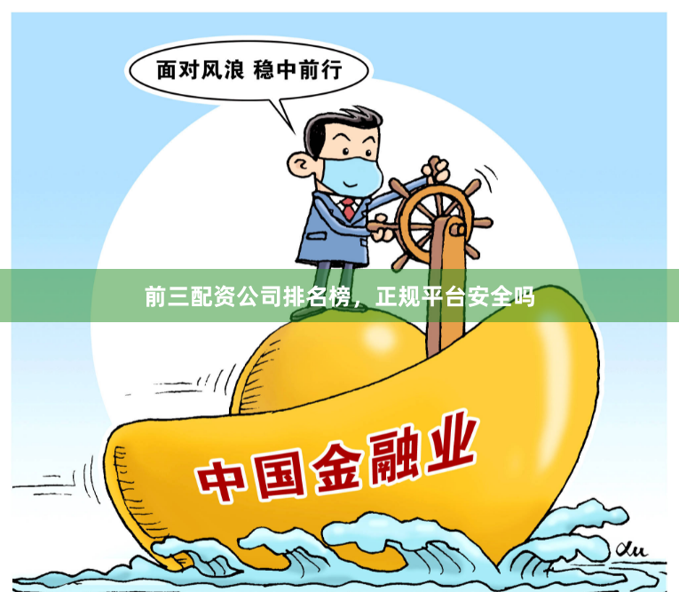 前三配资公司排名榜，正规平台安全吗