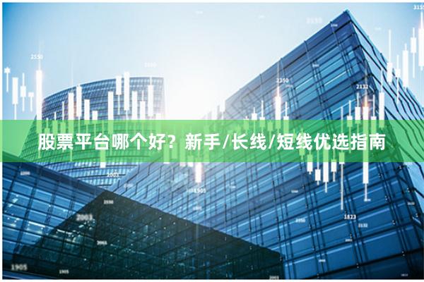 股票平台哪个好？新手/长线/短线优选指南