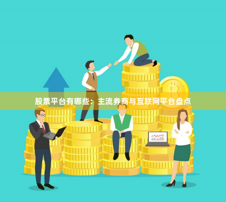 股票平台有哪些：主流券商与互联网平台盘点